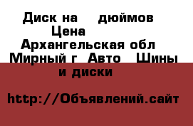 Диск на 16 дюймов › Цена ­ 1 500 - Архангельская обл., Мирный г. Авто » Шины и диски   